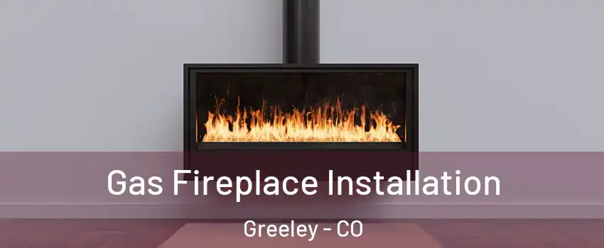  Gas Fireplace Installation Greeley - CO
