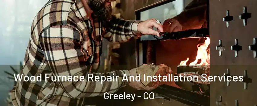  Wood Furnace Repair And Installation Services Greeley - CO